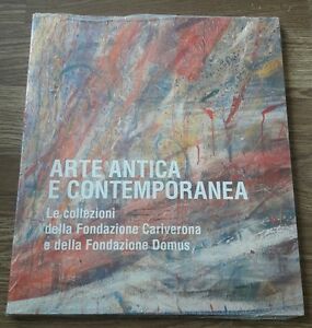 Arte Antica E Contemporanea. Le Collezioni Della Fondazione Cariverona E Della