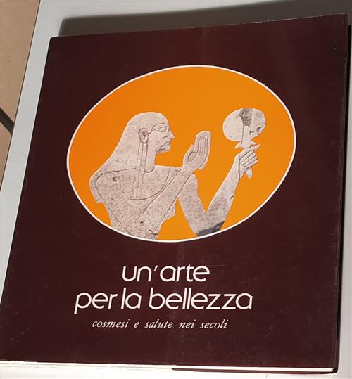 Un'arte Per La Bellezza. Cosmesi E Salute Nei Secoli