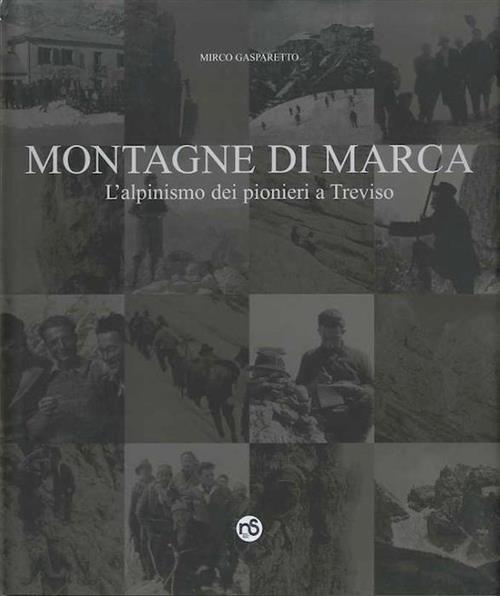 Montagne Di Marca. L'alpinismo Dei Pionieri A Treviso