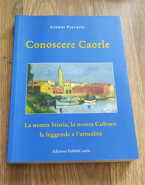 Conoscere Caorle. La Nostra Storia, La Nostra Cultura, Le Leggende E L'attualità