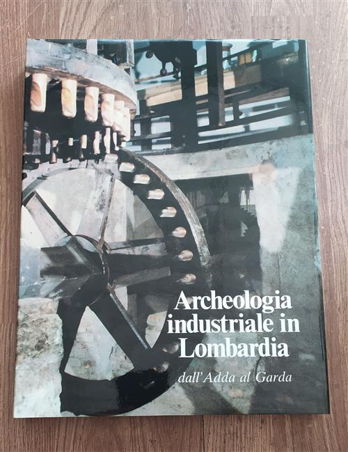 Archeologia Industriale In Lombardia. Dall'adda Al Garda