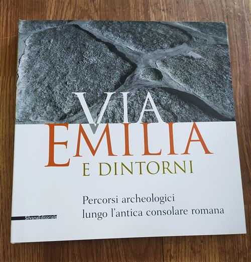 Via Emilia E Dintorni. Percorsi Archeologici Lungo L'antica Consolare Romana.