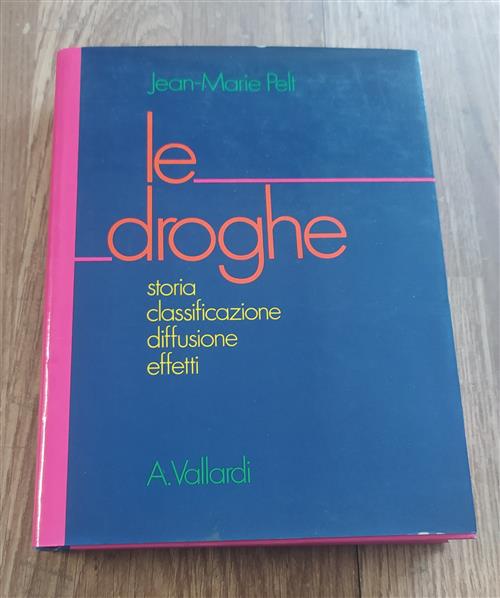 Le Droghe. Storia, Classificazione, Diffusione, Effetti