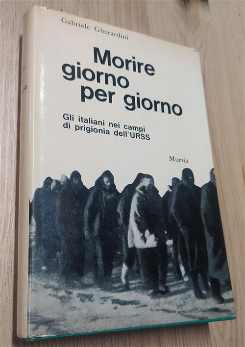 Morire Giorno Per Giorno. Gli Italiani Nei Campi Di Prigionia Dell'urss