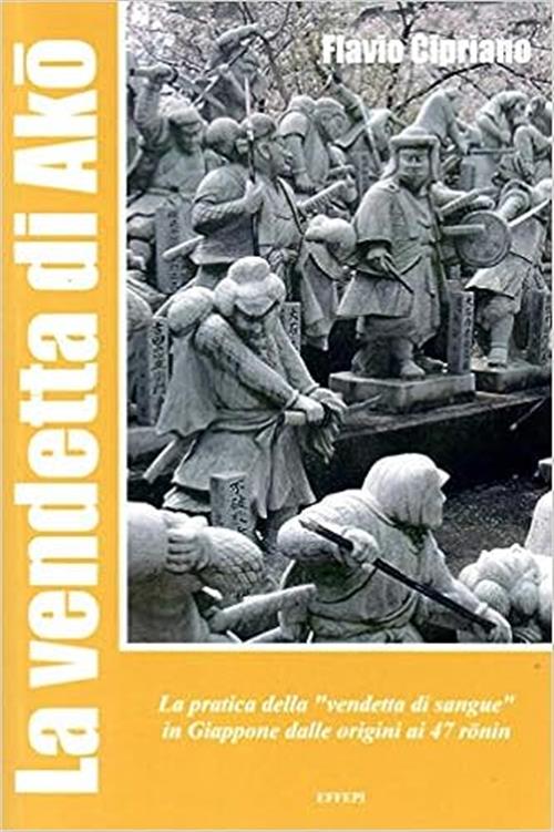 La Vendetta Di Ako. La Pratica Della Vendetta Di Sangue In Giappone Dalle Origini Ai 47 Ronin