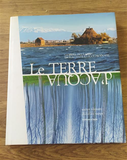 Le Terre D’Acqua. La Bassa Friulana, Le Sue Genti. I Suoi Prodotti.