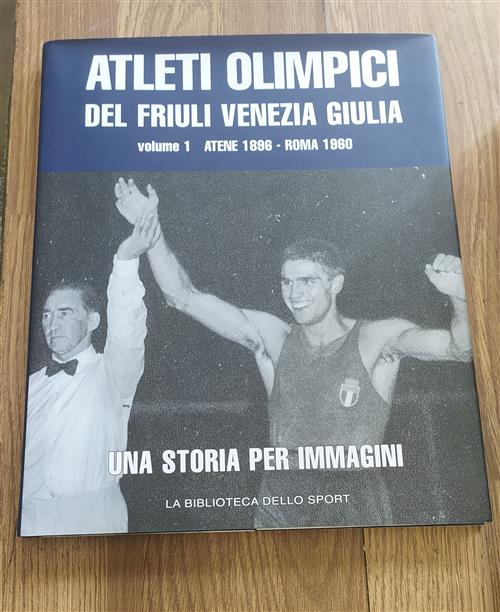 Atleti Olimpici Del Friuli Venezia Giulia Volume 1: Atene 1896 Roma 1960