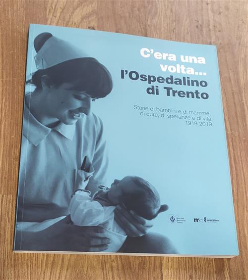 C'era Una Volta... L'ospedalino Di Trento. Storie Di Bambini E Di Mamme Di Cure, Di Speranze