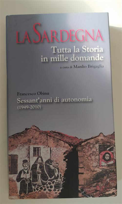 La Sardegna. Tutta La Storia In Mille Domande. Sessant'anni Di Autonomia