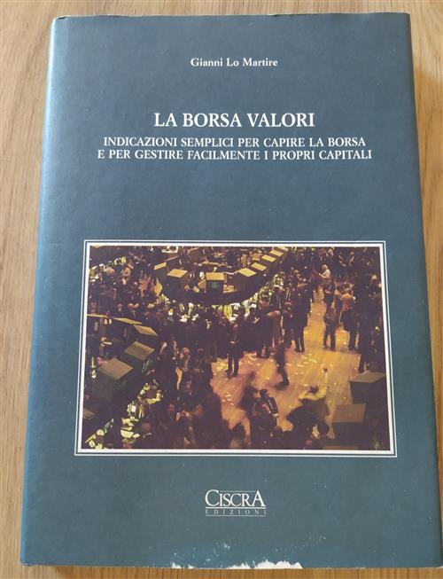 La Borsa Valori. Indicazioni Semplici Per Capire La Borsa E Per Gestire Facilmente I Propri Capitali