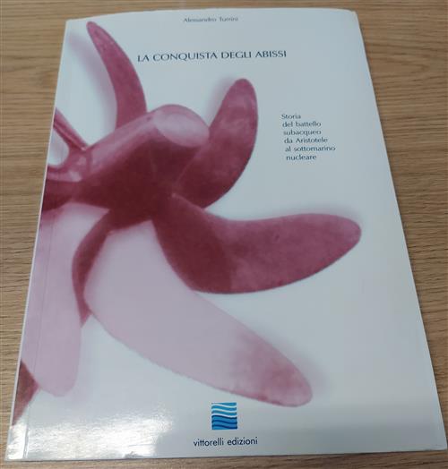 La Conquista Degli Abissi. Storia Del Battello Subacqueo Da Aristotole Al Sottomarino Nucleare