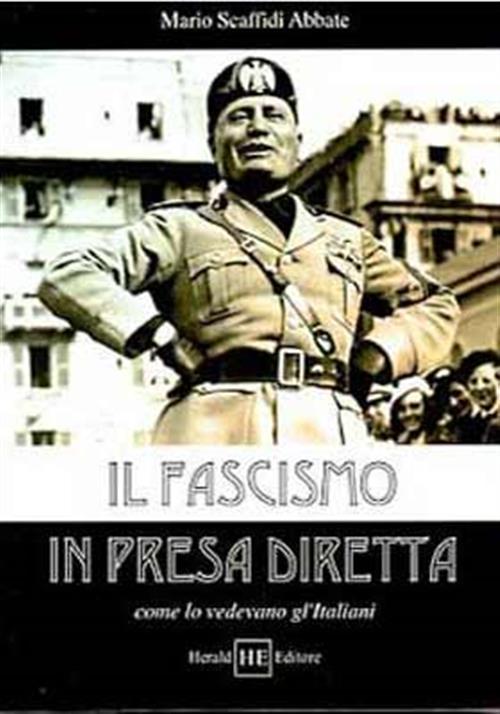 Il Fascismo In Presa Diretta. Come Lo Vedevano Gl’Italiani