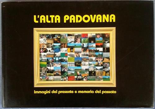 L'alta Padovana. Immagini Del Presente E Memoria Del Passato