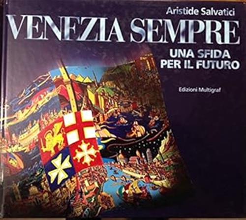 Venezia Sempre. Una Sfida Per Il Futuro Aristide Salvatici Multigraf 1997