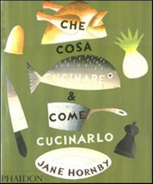 Che Cosa Cucinare E Come Cucinarlo Jane Hornby Phaidon 2011