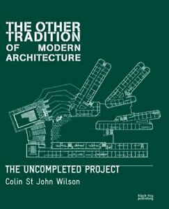 The Other Tradition Of Modern Architecture The Uncompleted Project Colin Wilson