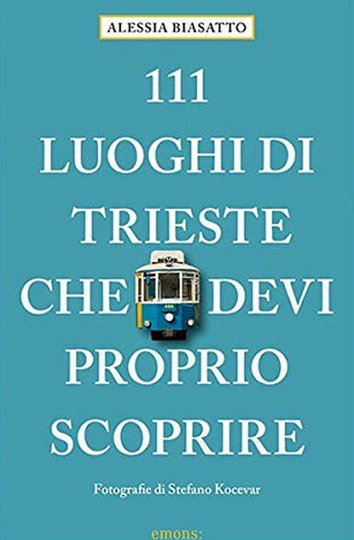 111 Luoghi Di Trieste Che Devi Proprio Scoprire Alessia Biasatto Emons Edizion