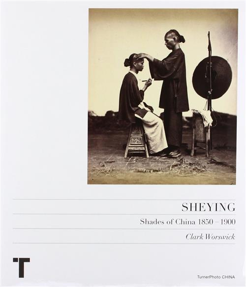 Sheying: Shades Of China 1850-1900 Clark Worswick Turnerphoto 2008