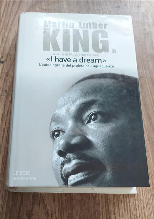 I Have A Dream. L'autobiografia Del Profeta Dell'uguaglianza. Martin Luther King