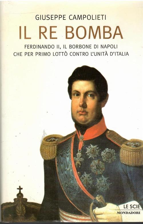 Il Re Bomba. Ferdinando Ii, Il Borbone Di Napoli Che Per Primo Lotto Contro L'