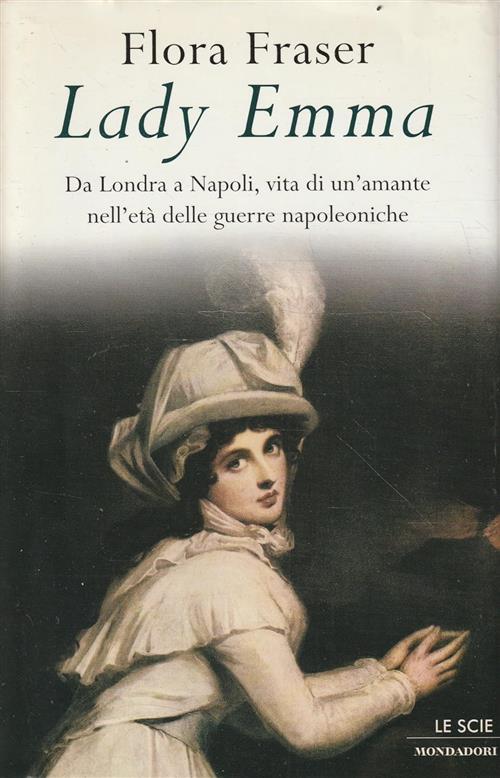 Lady Emma. Da Londra A Napoli, Vita Di Un'amante Nell'eta Delle Guerre Napolen