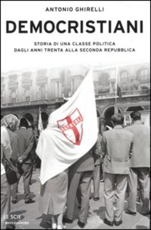 Democristiani. Storia Di Una Classe Politica Dagli Anni Trenta Alla Seconda Repubblica