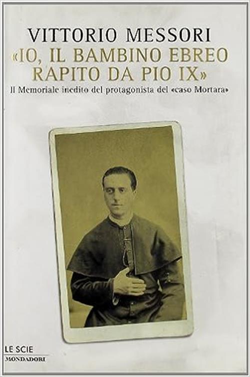 Io, Il Bambino Ebreo Rapito Da Pio Ix. Il Memoriale Inedito Del Protagonista D