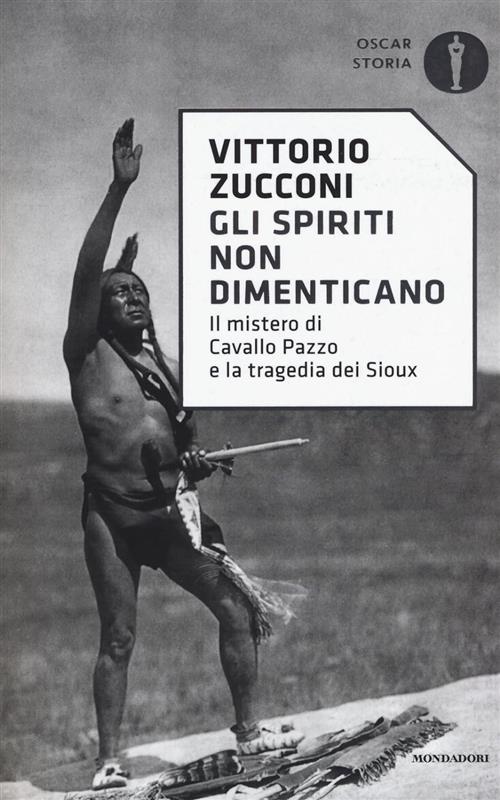 Gli Spiriti Non Dimenticano. Il Mistero Di Cavallo Pazzo E La Tragedia Dei Sio