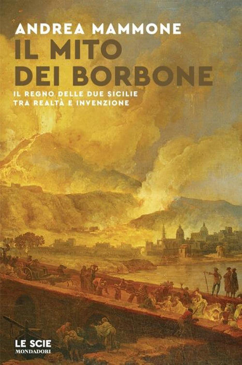 Il Mito Dei Borbone. Il Regno Delle Due Sicilie Tra Realta E Invenzione Andrea