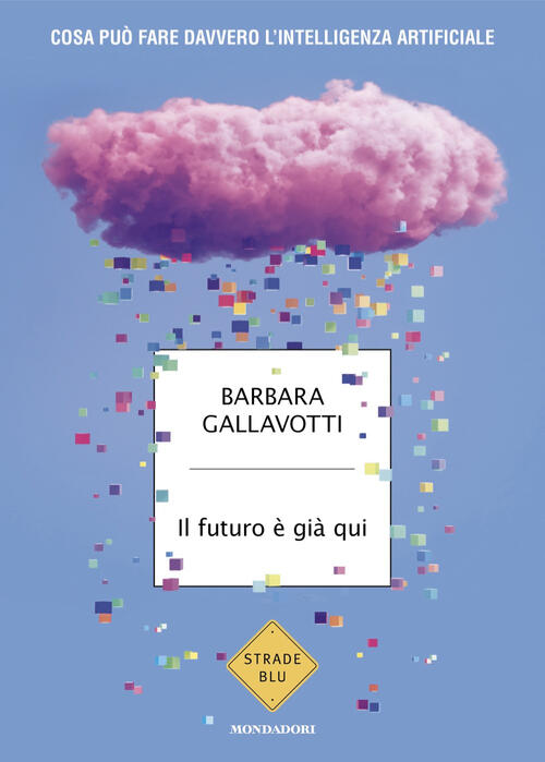 Il Futuro E Gia Qui. Cosa Puo Fare Davvero L'intelligenza Artificiale Barbara