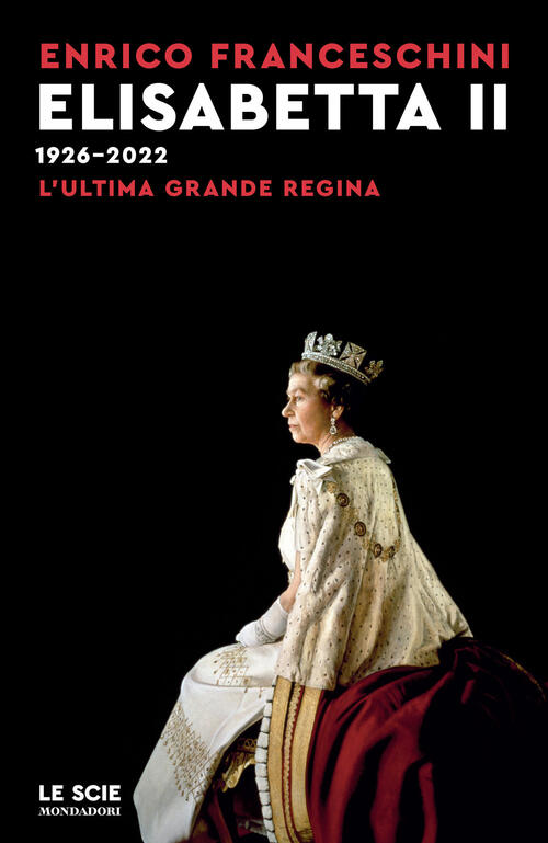 Elisabetta Ii 1926-2022. L'ultima Grande Regina Enrico Franceschini Mondadori