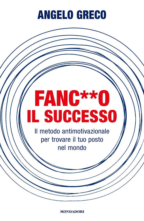 Fanc**O Il Successo. Il Metodo Antimotivazionale Per Trovare Il Tuo Posto Nel