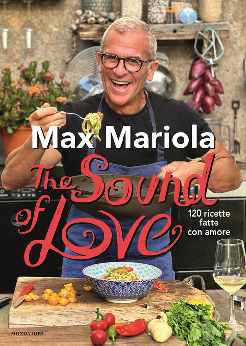 The Sound Of Love. 120 Ricette Fatte Con Amore Max Mariola Mondadori 2023