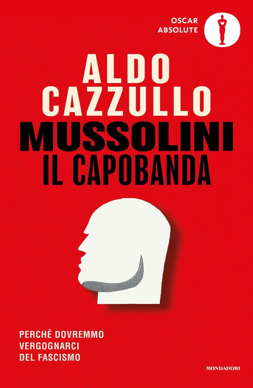 Mussolini Il Capobanda. Perche Dovremmo Vergognarci Del Fascismo Aldo Cazzullo