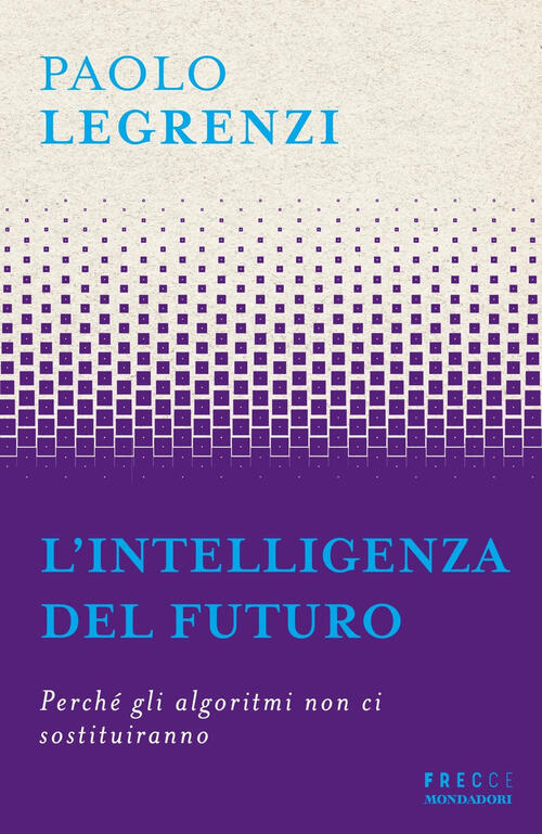 L'intelligenza Del Futuro. Perche Gli Algoritmi Non Ci Sostituiranno Paolo Leg