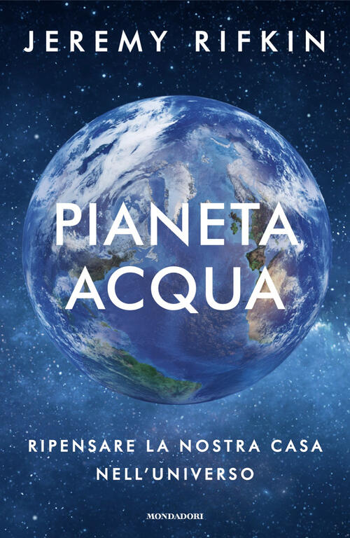 Pianeta Acqua. Ripensare La Nostra Casa Nell'universo Jeremy Rifkin Mondadori