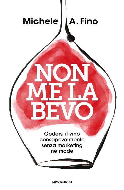 Non Me La Bevo. Godersi Il Vino Consapevolmente Senza Marketing Ne Mode Michel