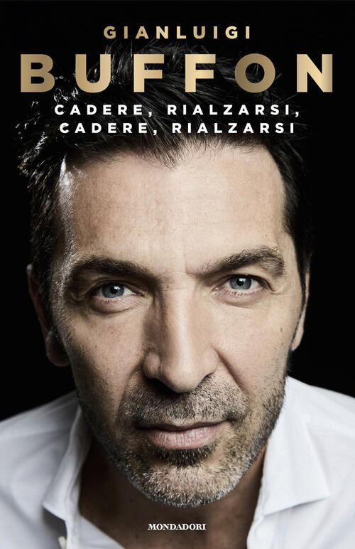 Cadere, Rialzarsi, Cadere, Rialzarsi Gianluigi Buffon Mondadori 2024