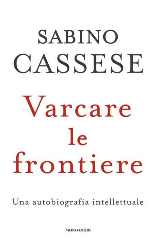 Varcare Le Frontiere. Un'autobiografia Intellettuale Sabino Cassese Mondadori