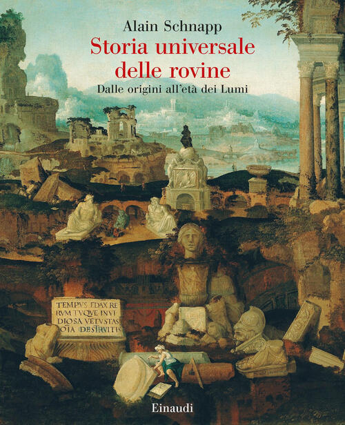 Storia Universale Delle Rovine. Dalle Origini All'eta Dei Lumi Alain Schnapp E