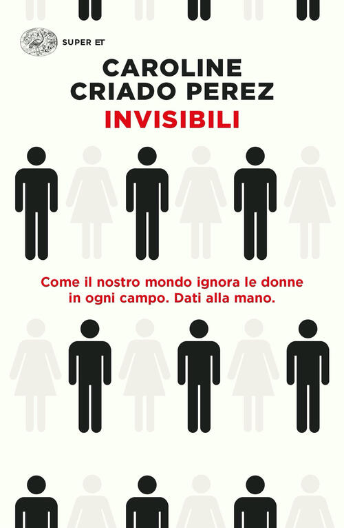 Invisibili. Come Il Nostro Mondo Ignora Le Donne In Ogni Campo. Dati Alla Mano