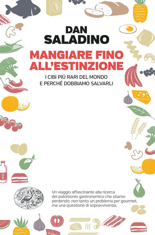 Mangiare Fino All'estinzione. I Cibi Piu Rari Del Mondo E Perche Dobbiamo Salvarli