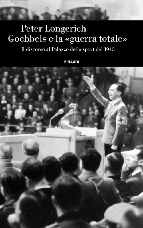 Goebbels E La Guerra Totale. Il Discorso Al Palazzo Dello Sport Del 1943 Peter