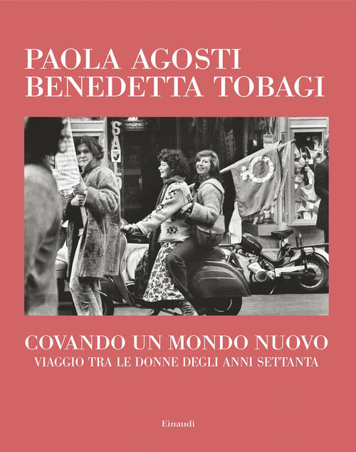 Covando Un Mondo Nuovo. Viaggio Tra Le Donne Degli Anni Settanta Paola Agosti