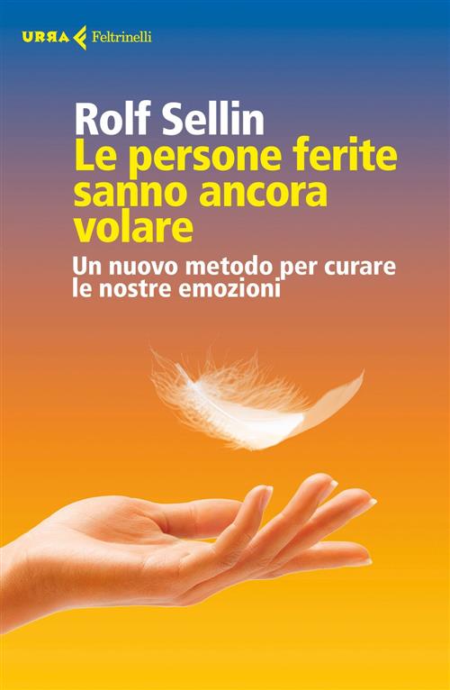 Le Persone Ferite Sanno Ancora Volare. Un Nuovo Metodo Per Curare Le Nostre Emozioni