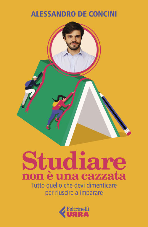 Studiare Non E Una Cazzata. Tutto Quello Che Devi Dimenticare Per Riuscire A I