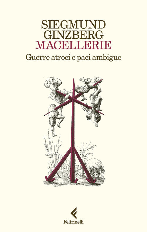 Macellerie. Guerre Atroci E Paci Ambigue Siegmund Ginzberg Feltrinelli 2024