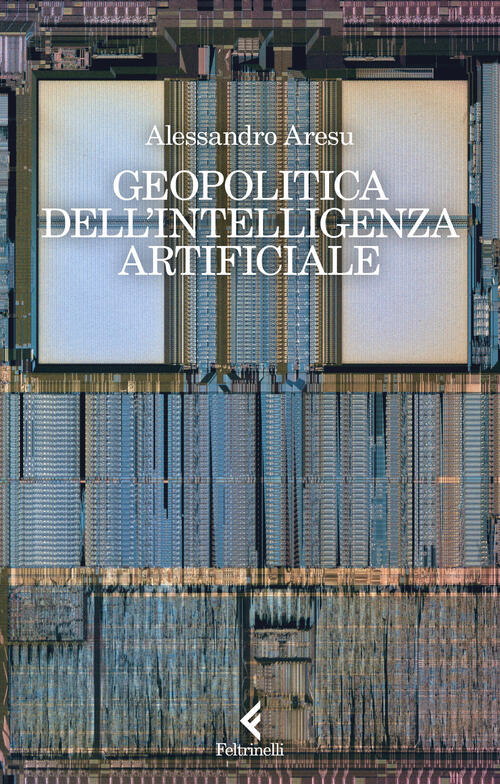 Geopolitica Dell'intelligenza Artificiale Alessandro Aresu Feltrinelli 2024