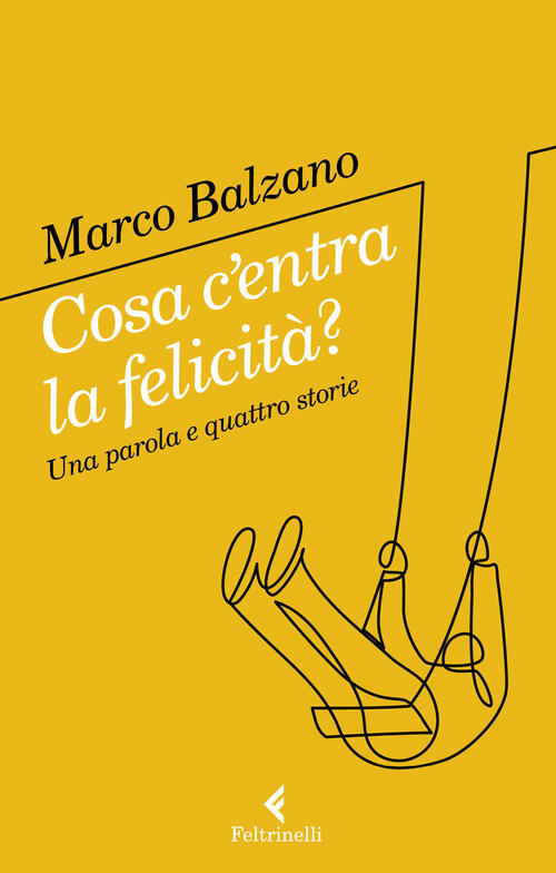 Cosa C'entra La Felicita? Una Parola E Quattro Storie Marco Balzano Feltrinell