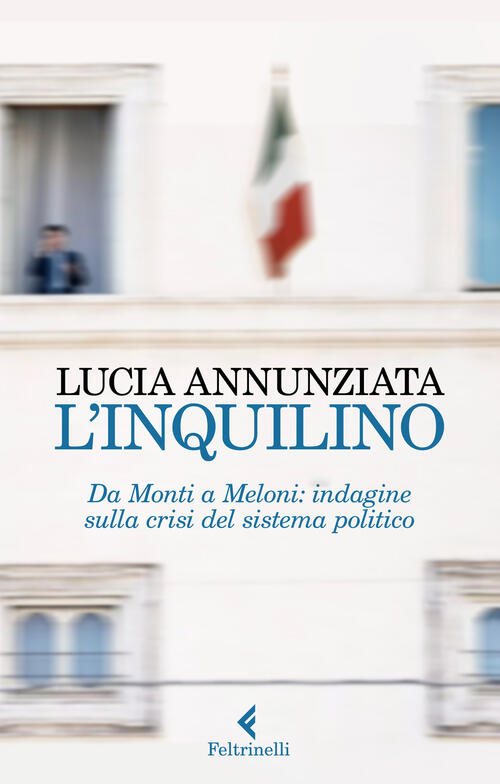 L' Inquilino. Da Monti A Meloni: Indagine Sulla Crisi Del Sistema Politico Luc